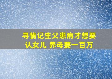 寻情记生父患病才想要认女儿 养母要一百万